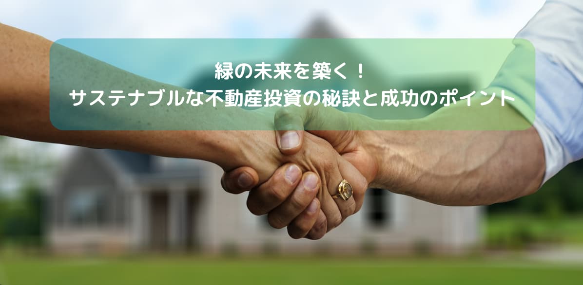 緑の未来を築く！サステナブルな不動産投資の秘訣と成功のポイント